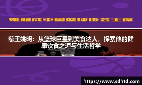 葱王姚明：从篮球巨星到美食达人，探索他的健康饮食之道与生活哲学