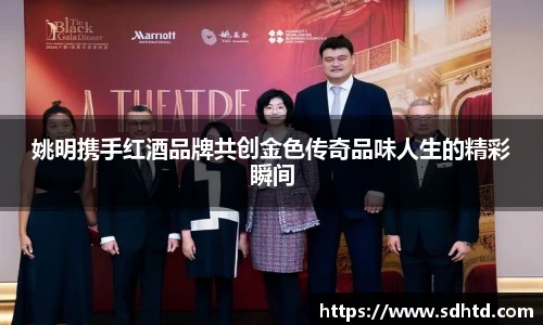 姚明携手红酒品牌共创金色传奇品味人生的精彩瞬间