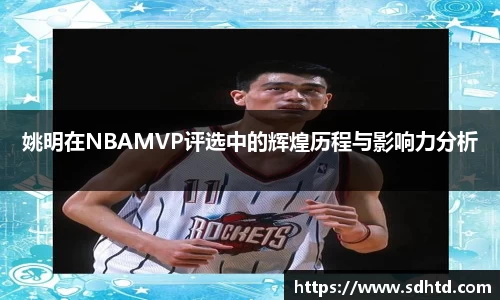 姚明在NBAMVP评选中的辉煌历程与影响力分析