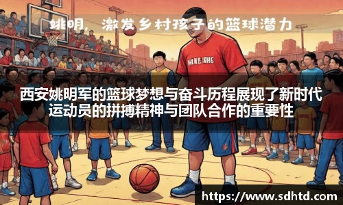 西安姚明军的篮球梦想与奋斗历程展现了新时代运动员的拼搏精神与团队合作的重要性