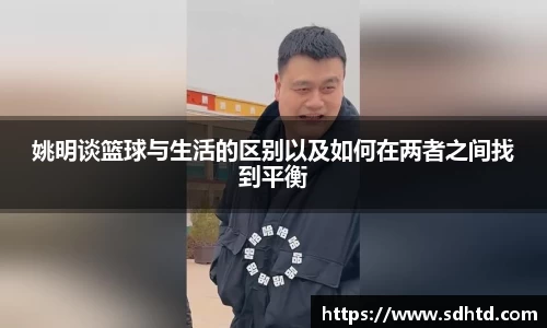 姚明谈篮球与生活的区别以及如何在两者之间找到平衡