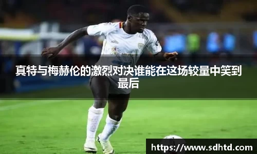 真特与梅赫伦的激烈对决谁能在这场较量中笑到最后