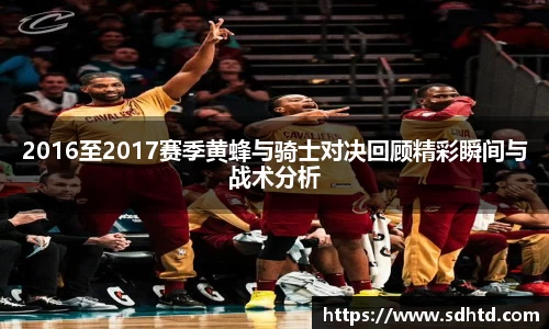 2016至2017赛季黄蜂与骑士对决回顾精彩瞬间与战术分析