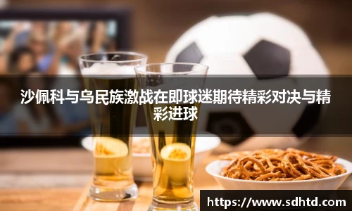 沙佩科与乌民族激战在即球迷期待精彩对决与精彩进球