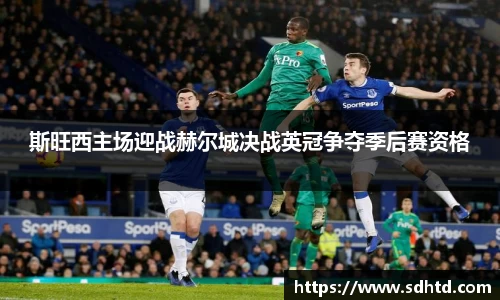 斯旺西主场迎战赫尔城决战英冠争夺季后赛资格