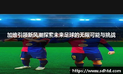 加维引领新风潮探索未来足球的无限可能与挑战